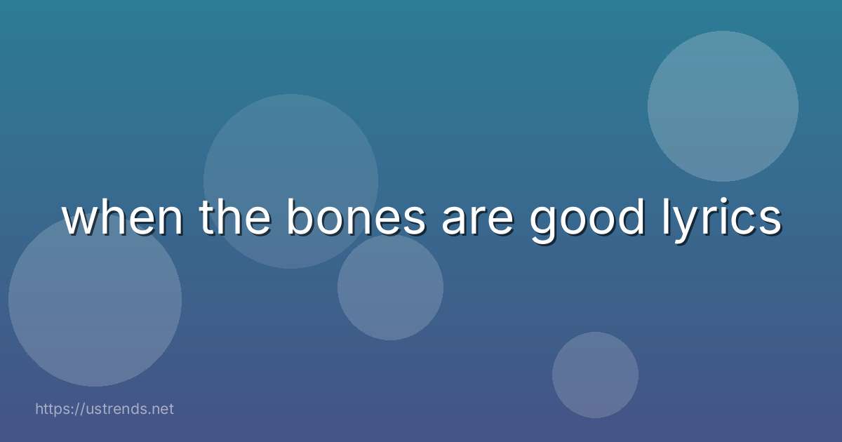 when the bones are good lyrics