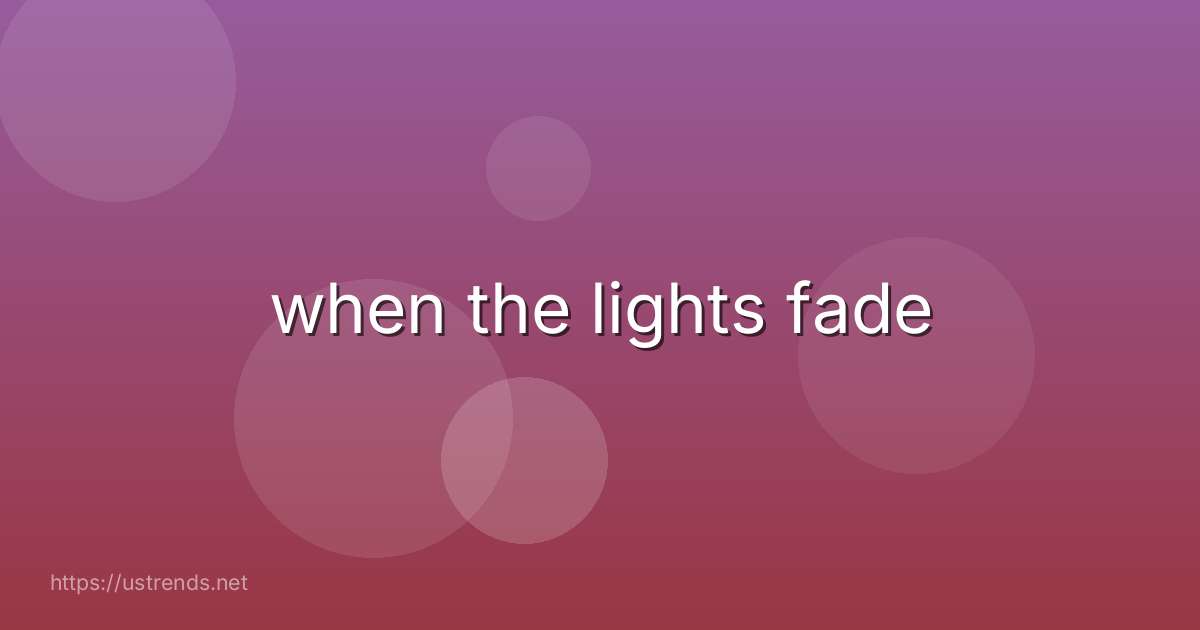 when the lights fade