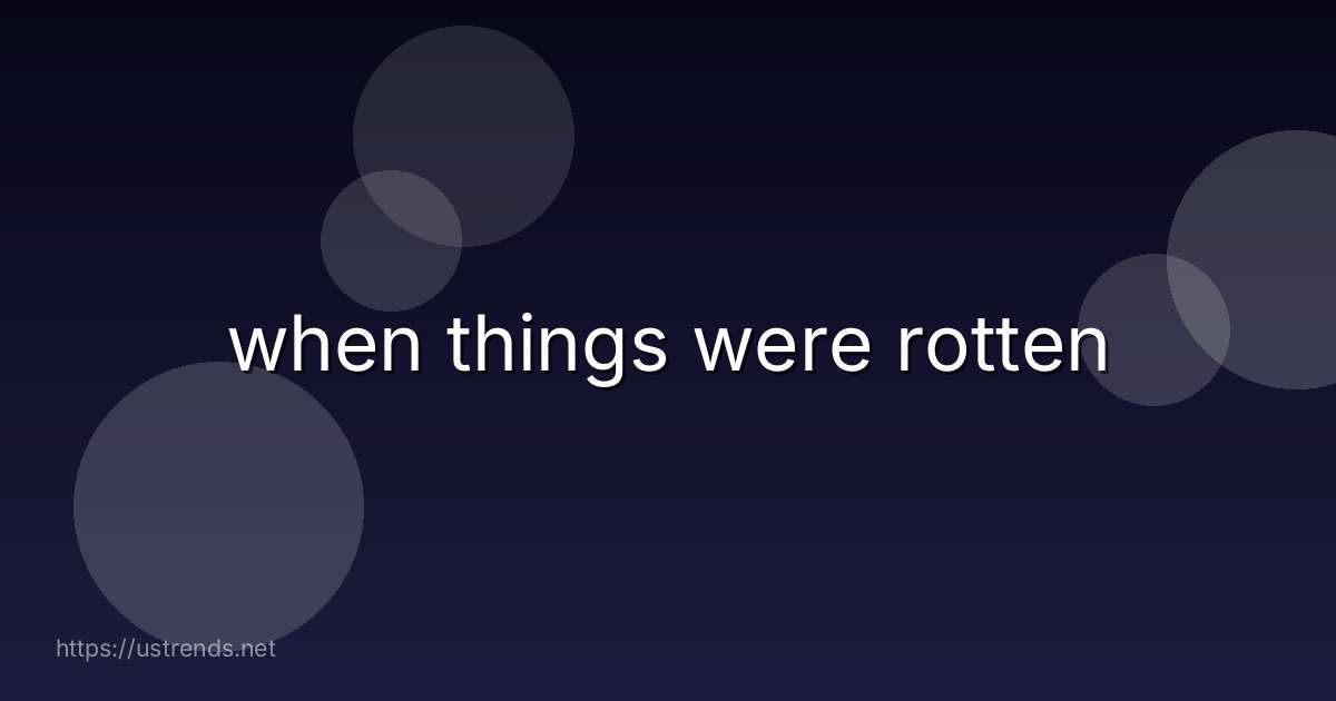 when things were rotten