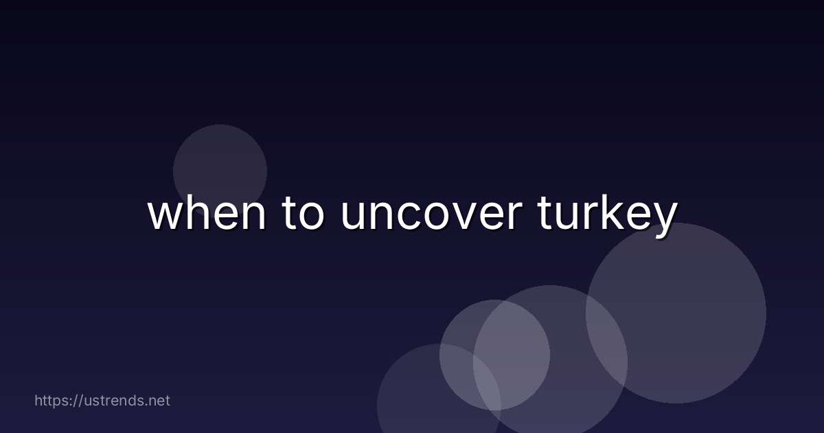 when to uncover turkey