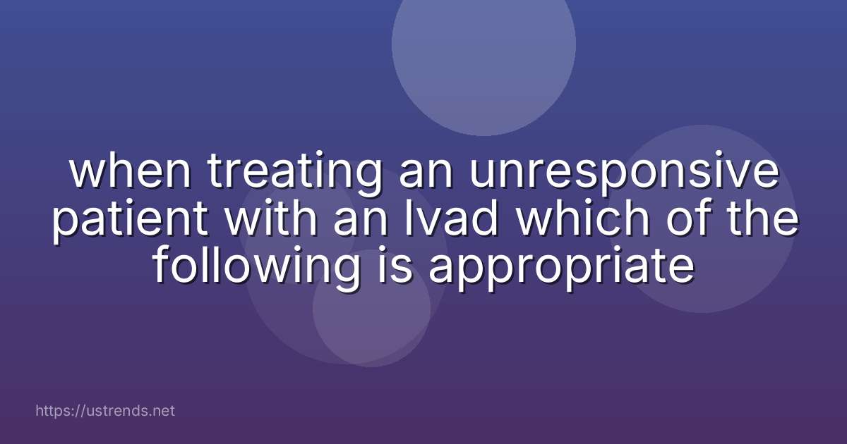 when treating an unresponsive patient with an lvad which of the following is appropriate