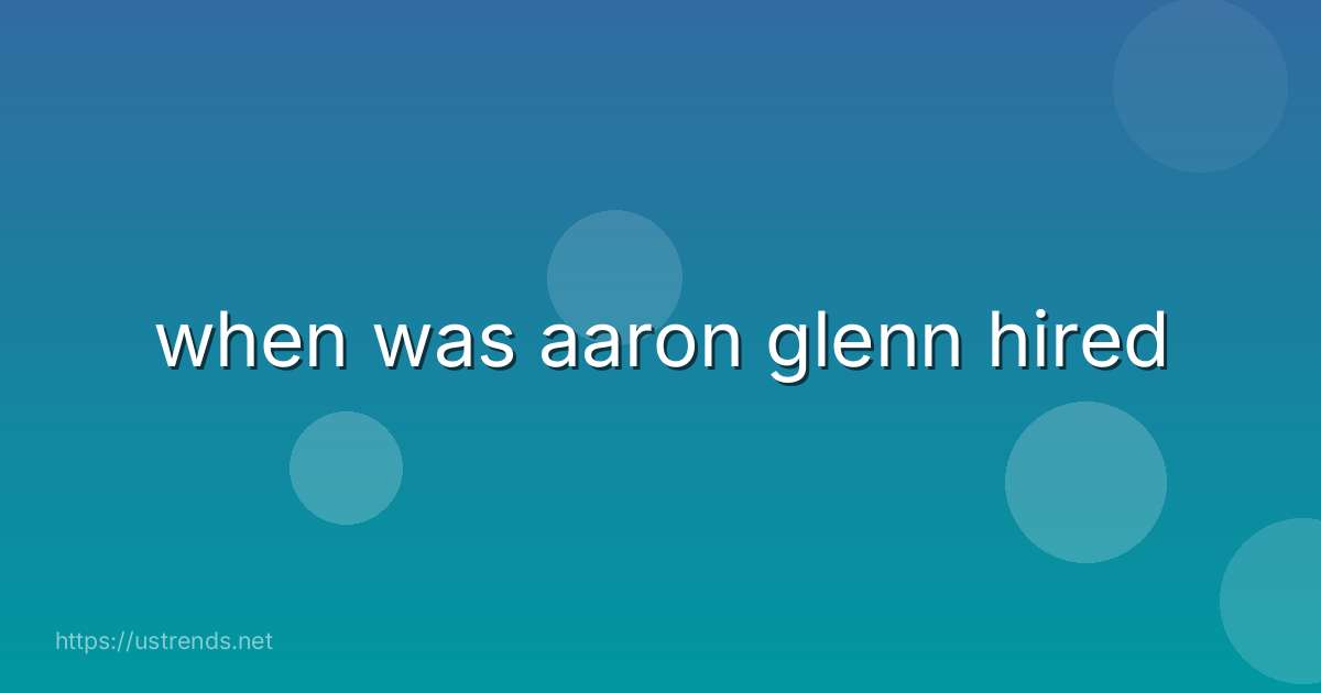 when was aaron glenn hired