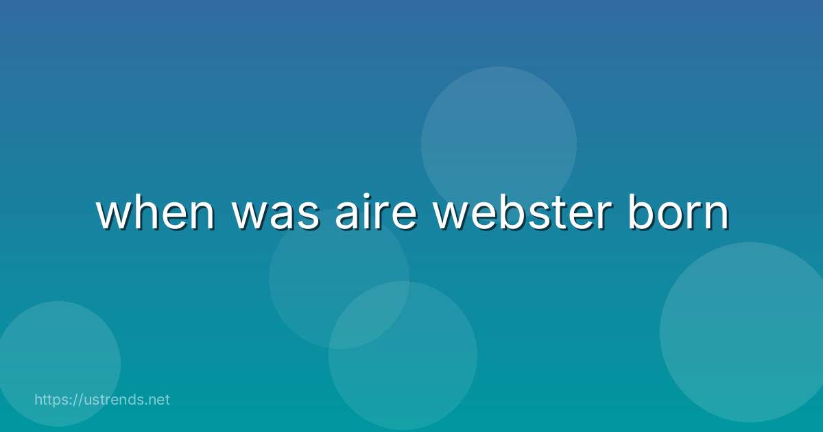 when was aire webster born
