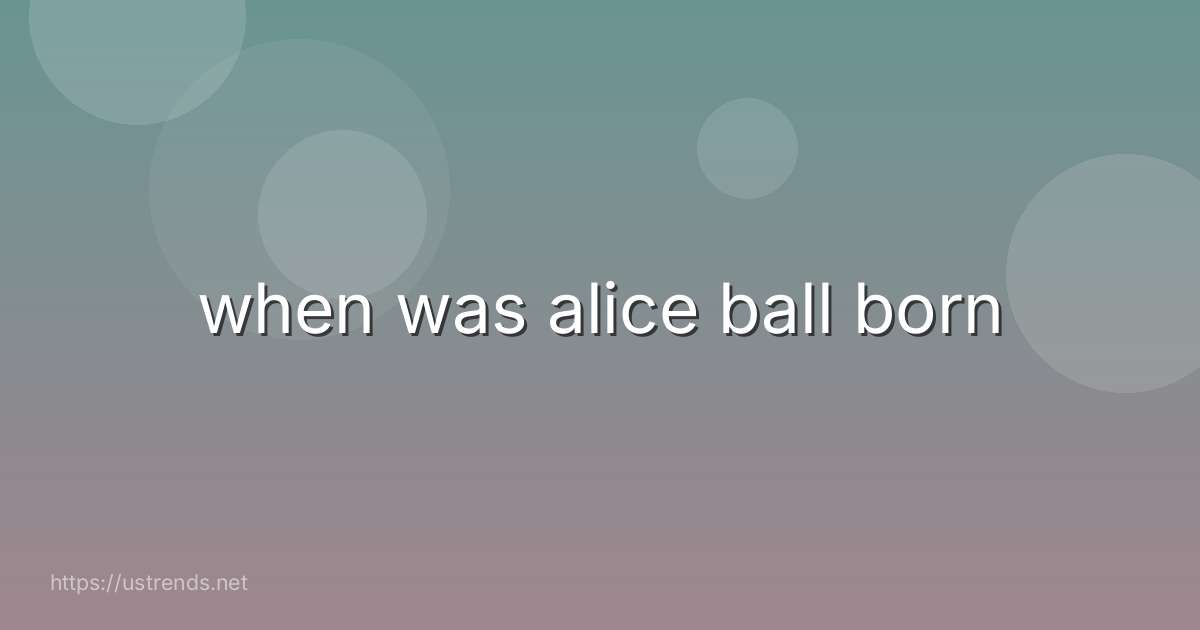 when was alice ball born