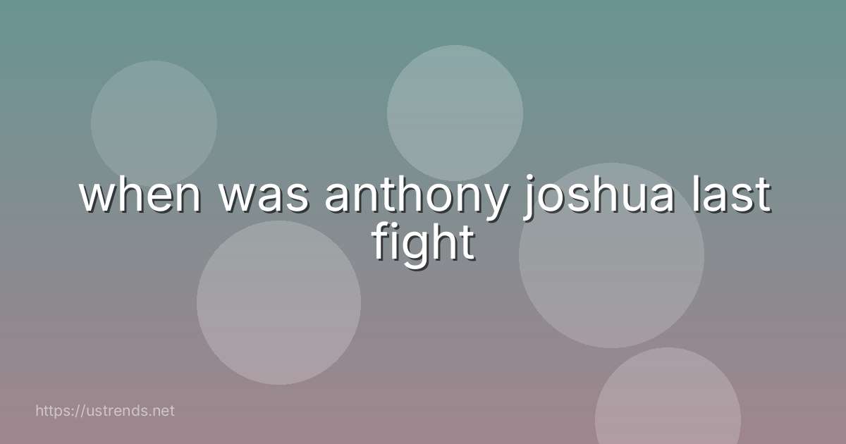 when was anthony joshua last fight