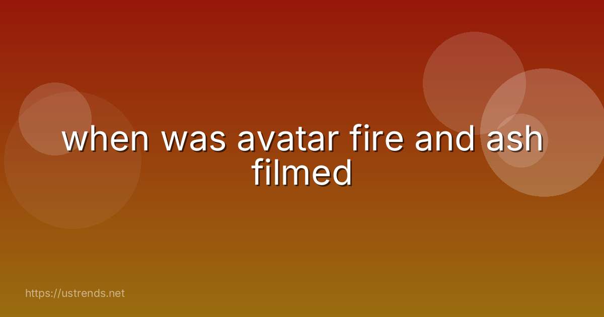 when was avatar fire and ash filmed