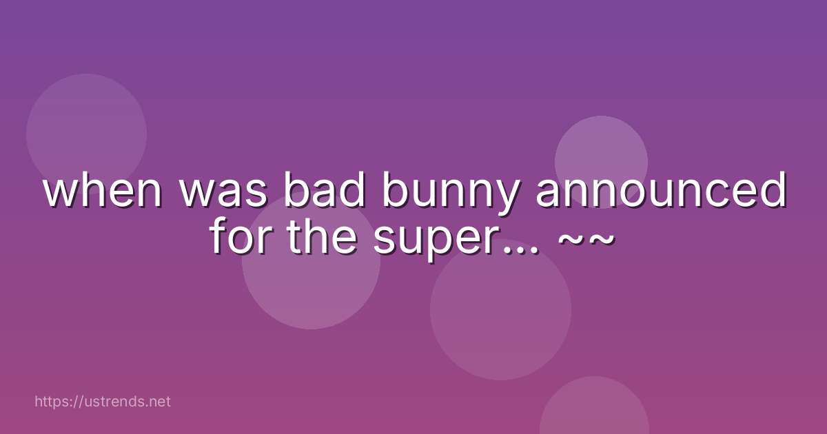 when was bad bunny announced for the super... ~~