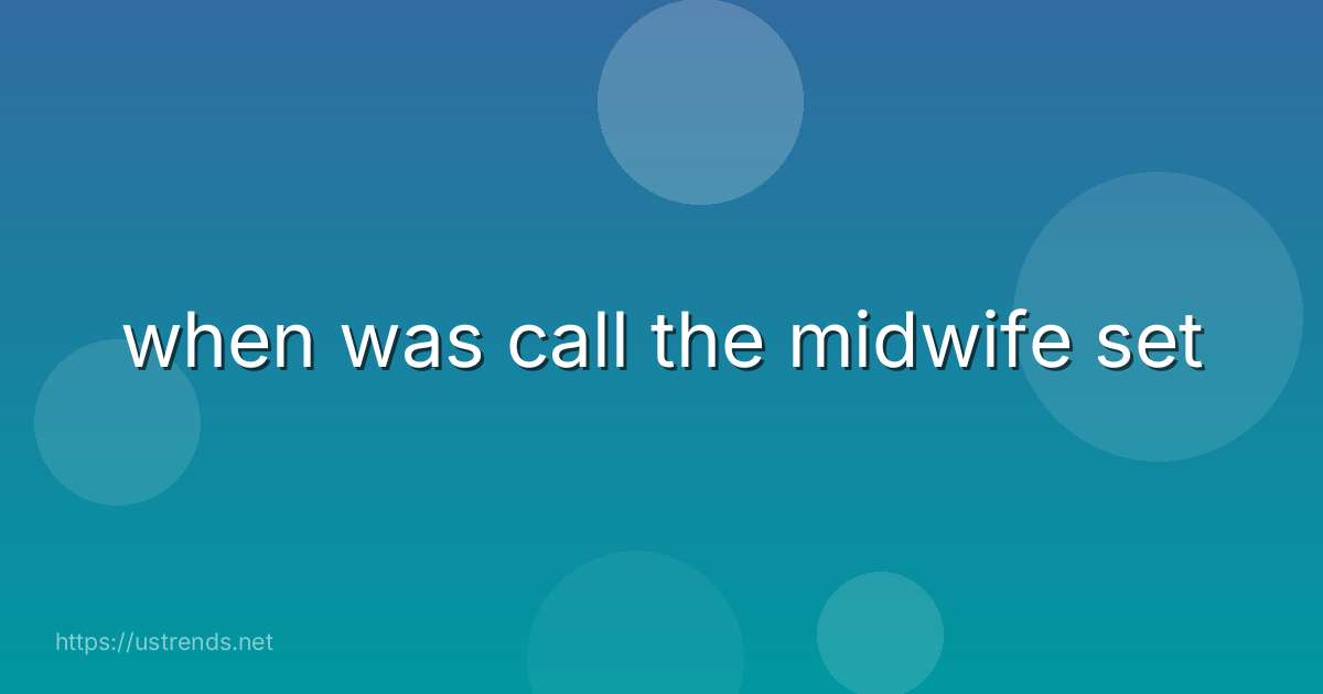 when was call the midwife set