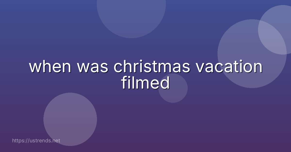 when was christmas vacation filmed