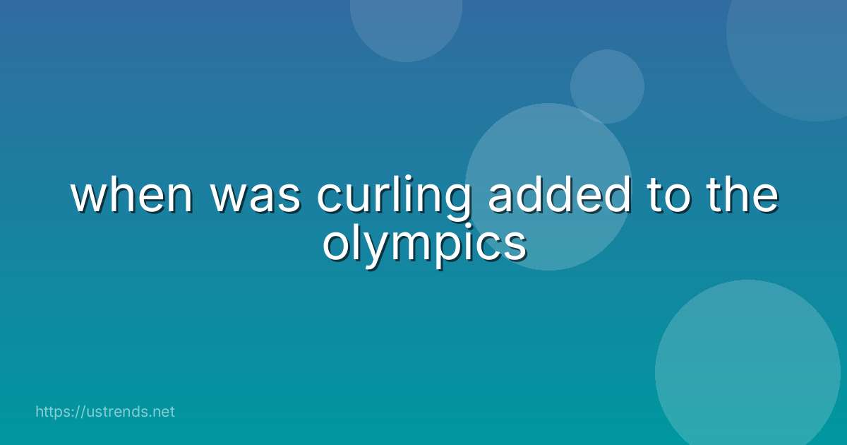 when was curling added to the olympics