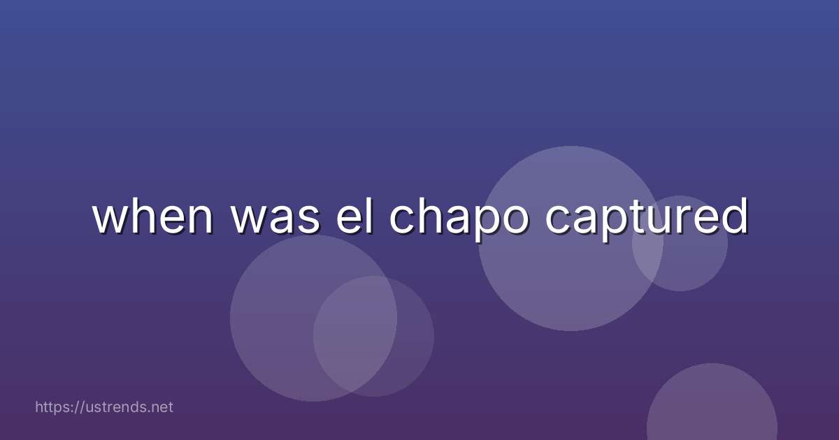 when was el chapo captured