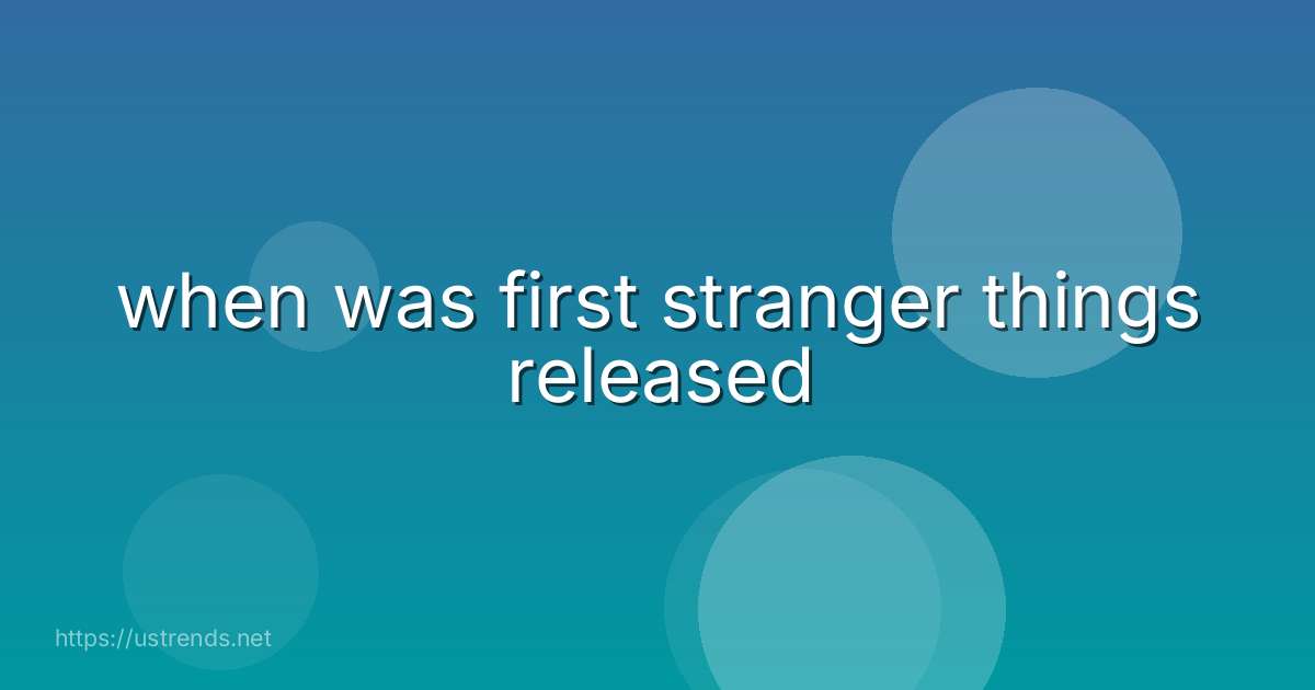 when was first stranger things released