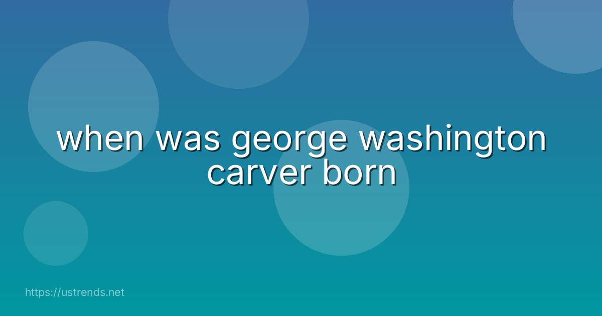 when was george washington carver born