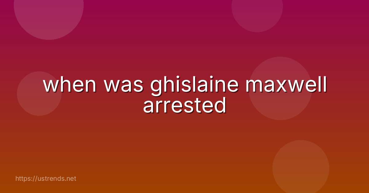 when was ghislaine maxwell arrested