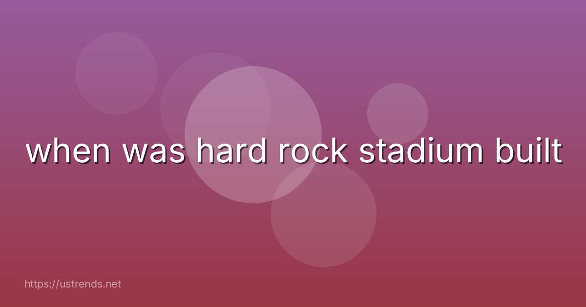 when was hard rock stadium built