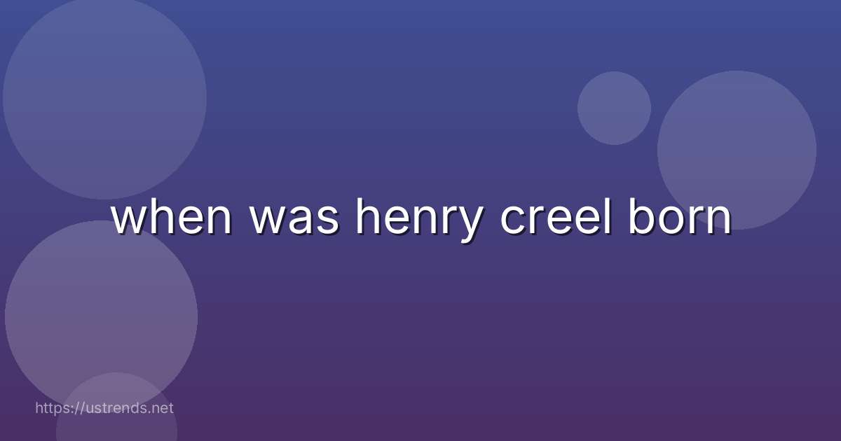 when was henry creel born