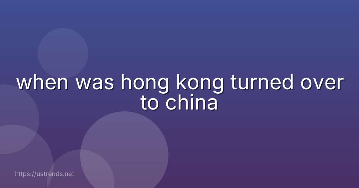 when was hong kong turned over to china