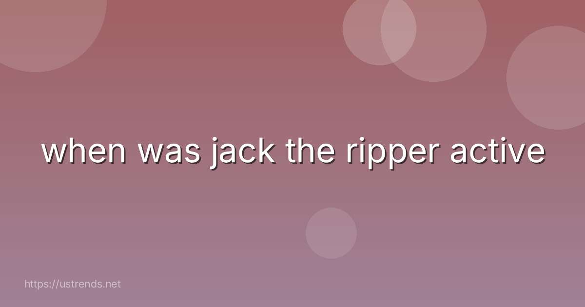 when was jack the ripper active