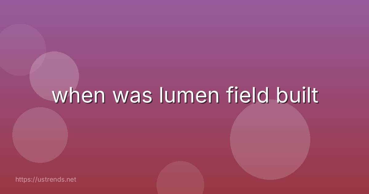 when was lumen field built