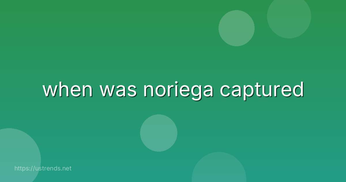 when was noriega captured