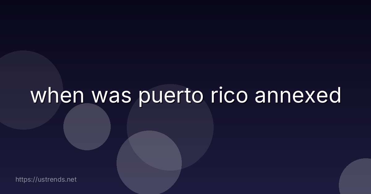 when was puerto rico annexed