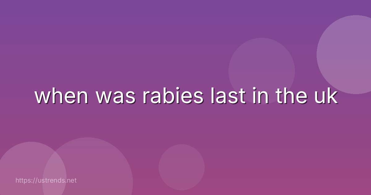 when was rabies last in the uk