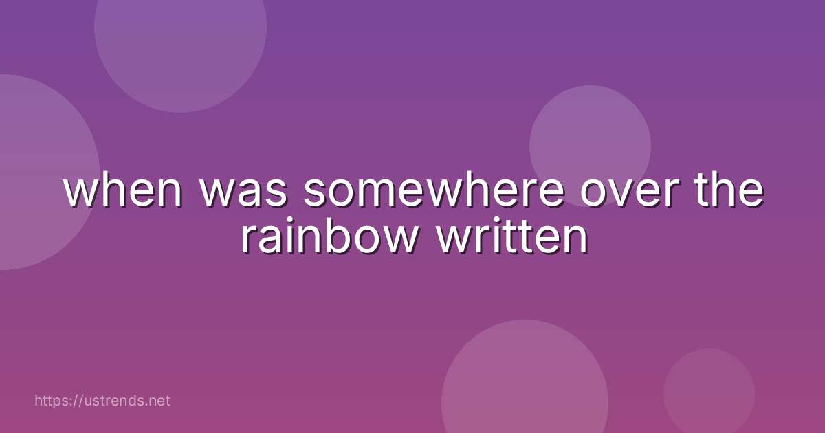 when was somewhere over the rainbow written