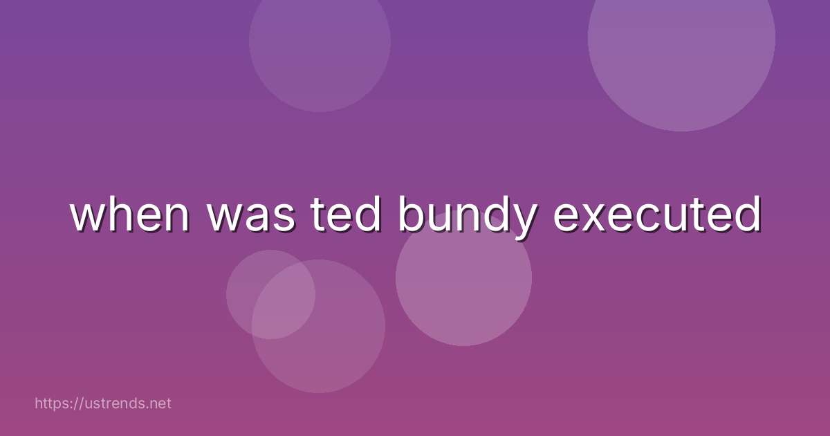 when was ted bundy executed