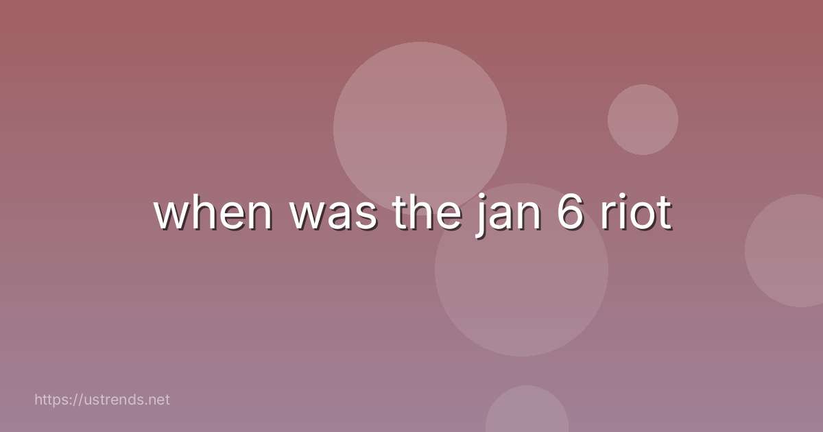 when was the jan 6 riot