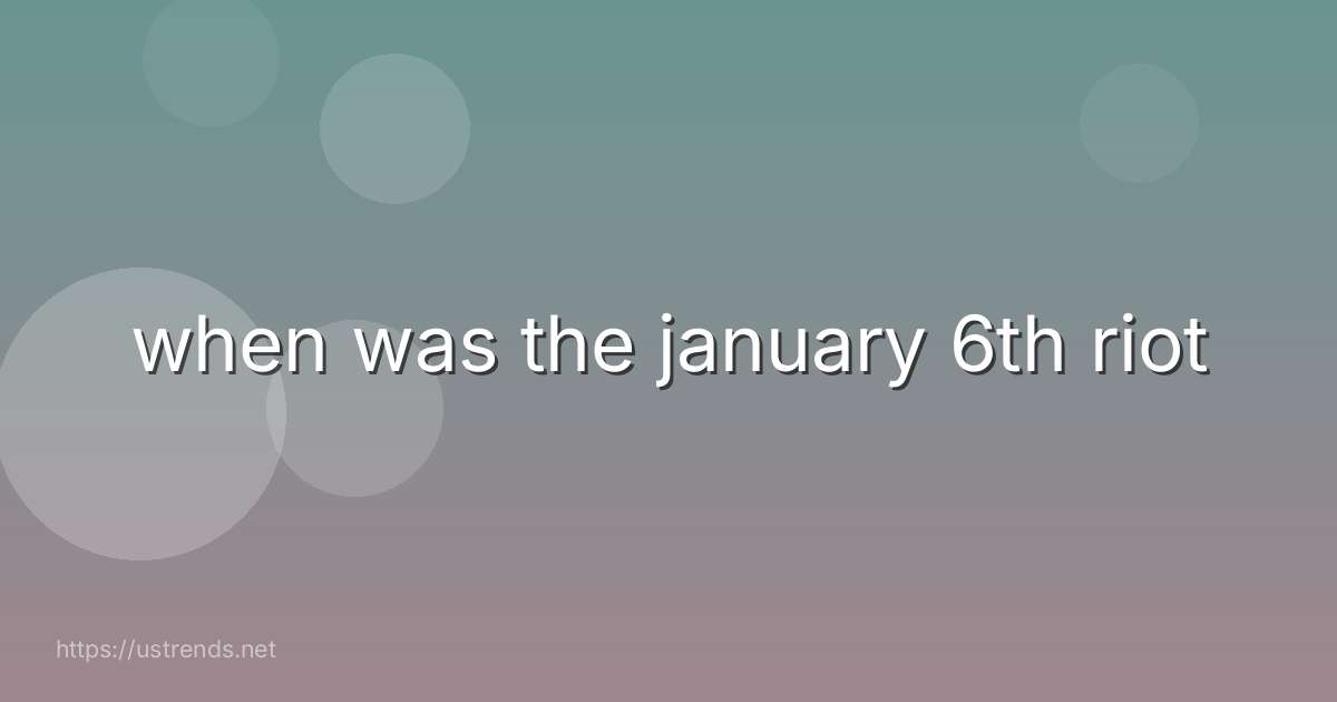 when was the january 6th riot