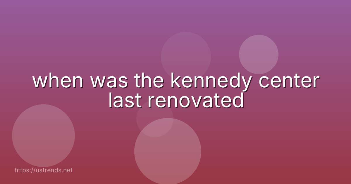 when was the kennedy center last renovated