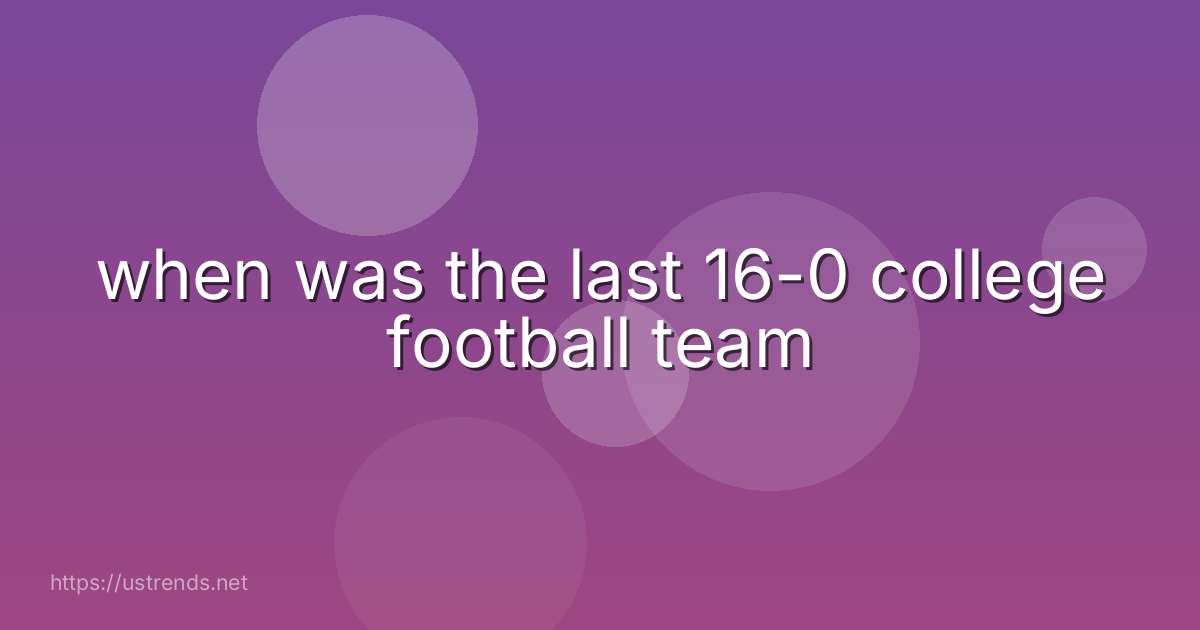 when was the last 16-0 college football team