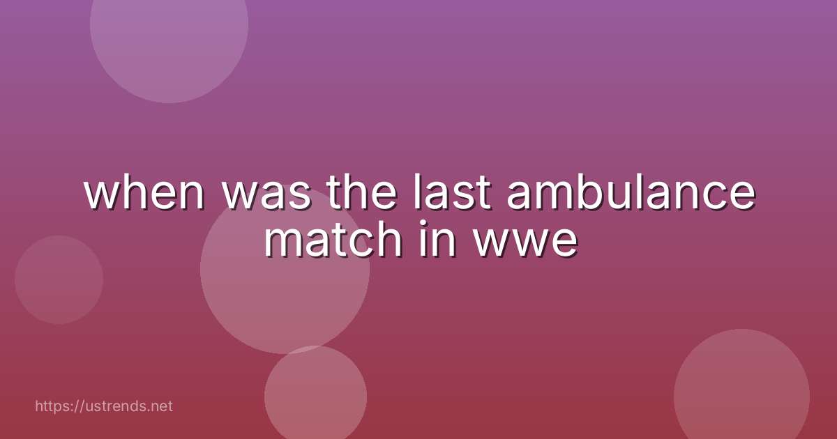 when was the last ambulance match in wwe