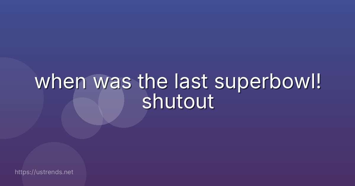 when was the last superbowl! shutout