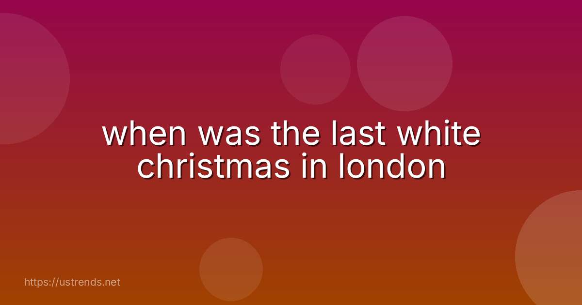 when was the last white christmas in london