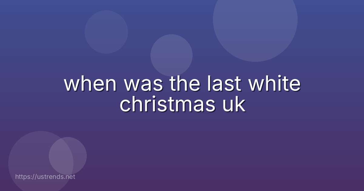 when was the last white christmas uk