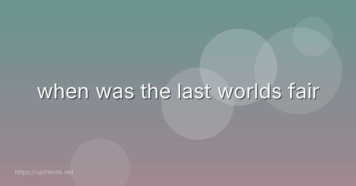 when was the last worlds fair