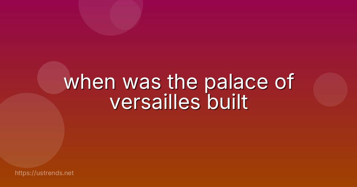 when was the palace of versailles built