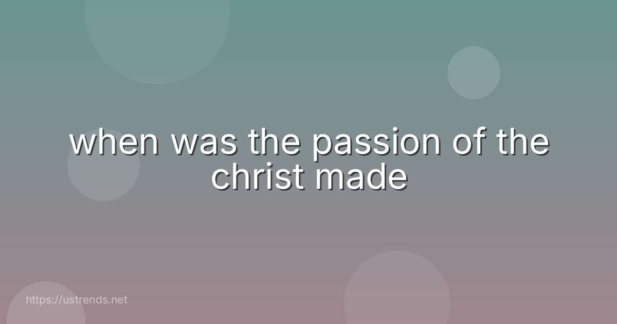 when was the passion of the christ made