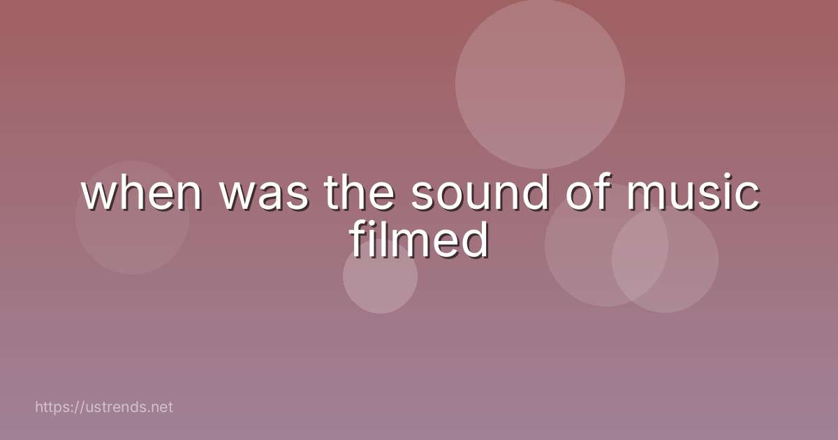 when was the sound of music filmed