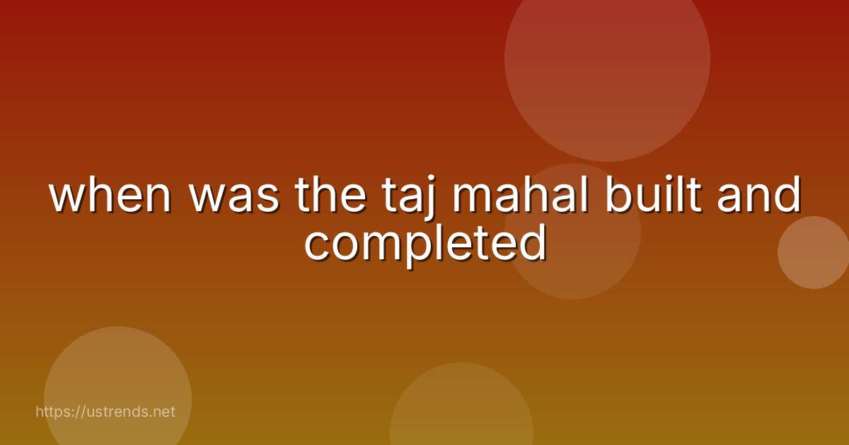 when was the taj mahal built and completed