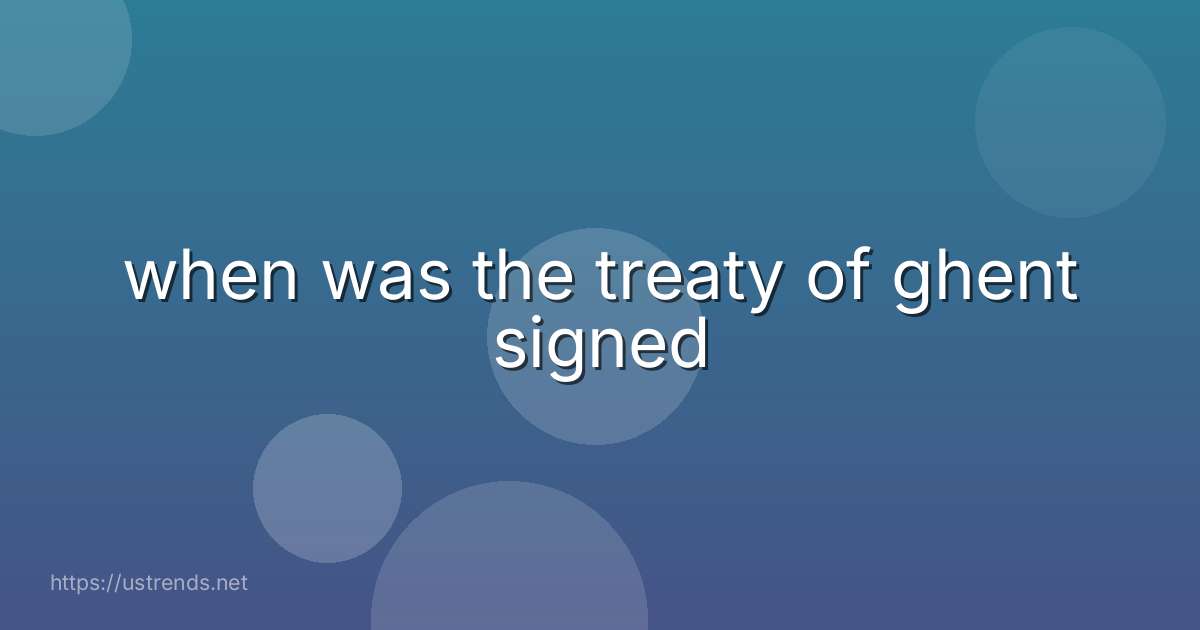 when was the treaty of ghent signed