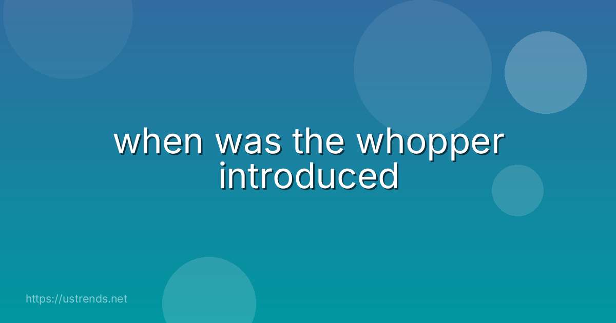 when was the whopper introduced