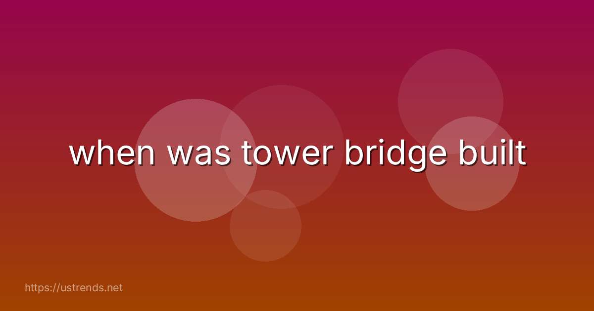 when was tower bridge built