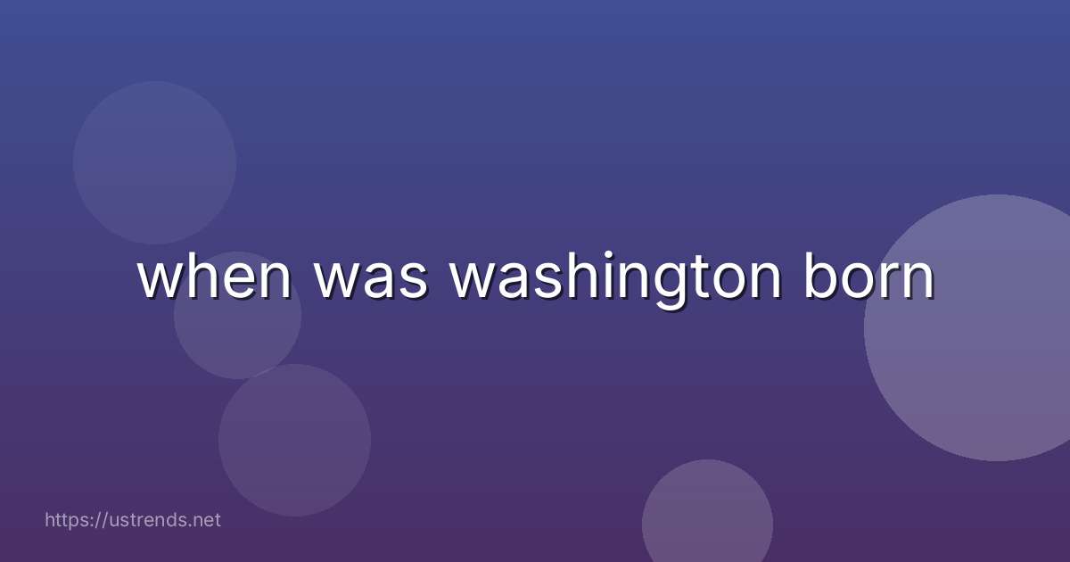 when was washington born