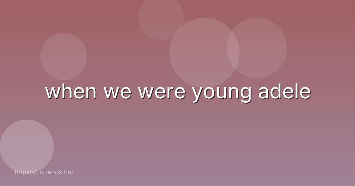 when we were young adele