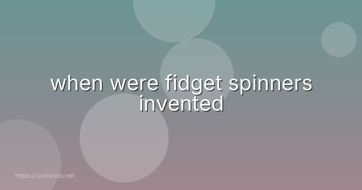 when were fidget spinners invented