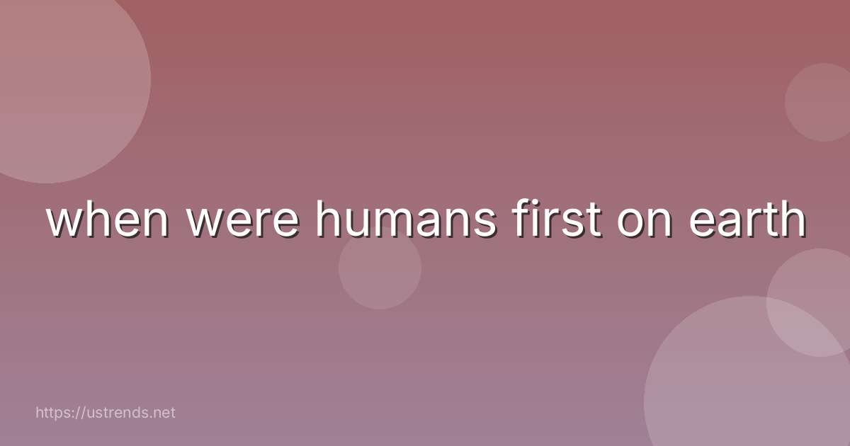 when were humans first on earth