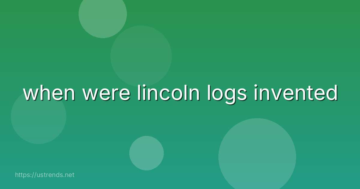 when were lincoln logs invented