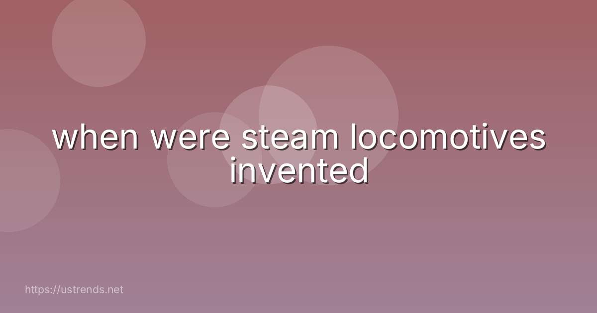 when were steam locomotives invented